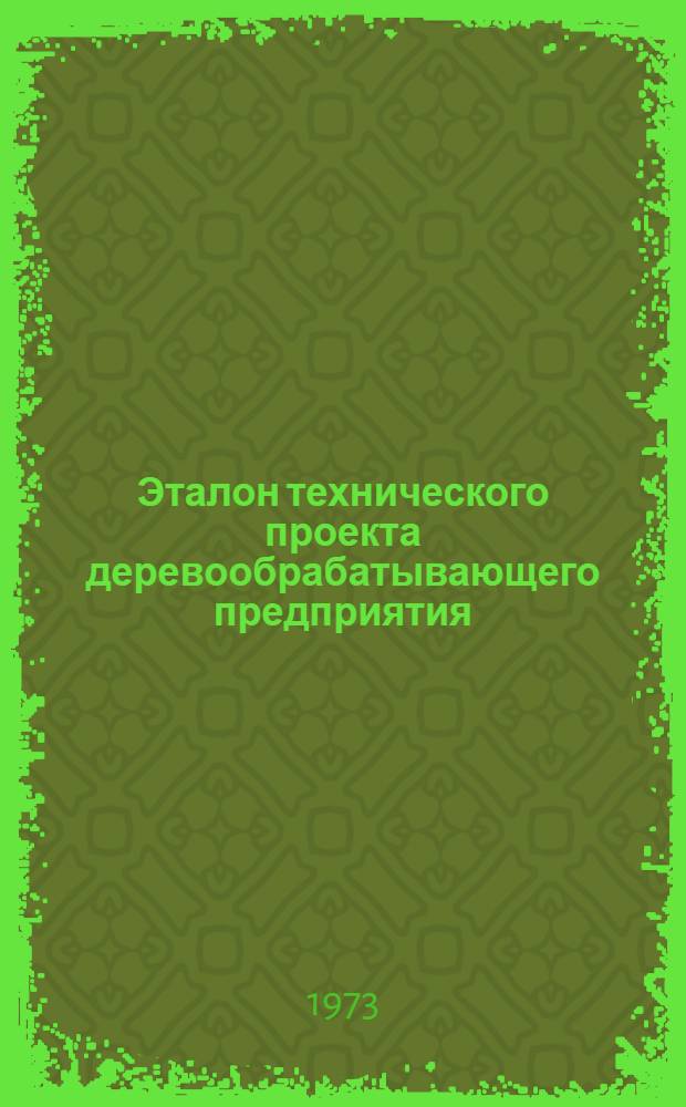 Эталон технического проекта деревообрабатывающего предприятия : [Утв. 16/V 1972 г.] [В 11 ч.] Ч. 1-. [Ч. 4 : Технологическая - лесопильно-деревообрабатывающего предприятия]