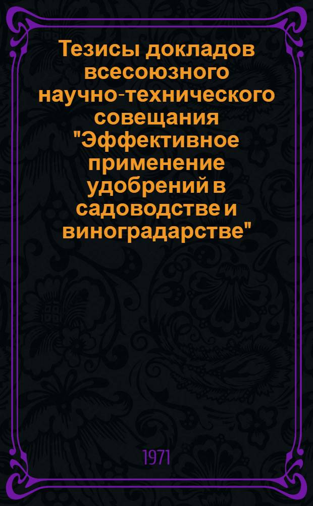 Тезисы докладов всесоюзного научно-технического совещания "Эффективное применение удобрений в садоводстве и виноградарстве". (Кишинев, 24-27 августа 1971 г.) : Ч. 2. Ч. 2 : Секция удобрений плодово-ягодных культур