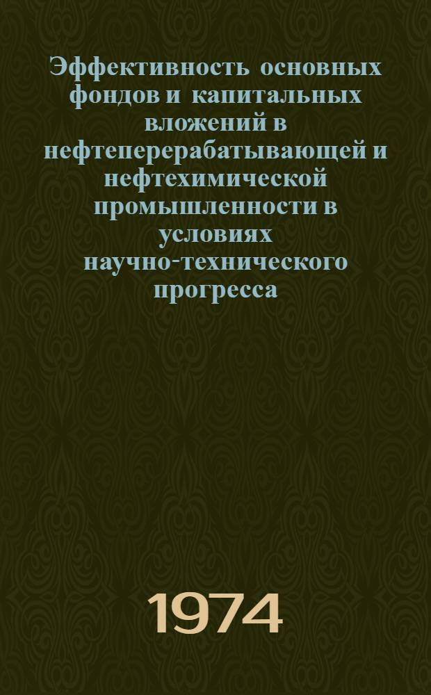 Эффективность основных фондов и капитальных вложений в нефтеперерабатывающей и нефтехимической промышленности в условиях научно-технического прогресса : Межвуз. сборник