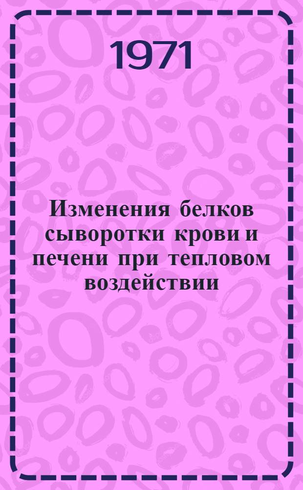 Изменения белков сыворотки крови и печени при тепловом воздействии : Автореф. дис. на соискание учен. степени канд. мед. наук