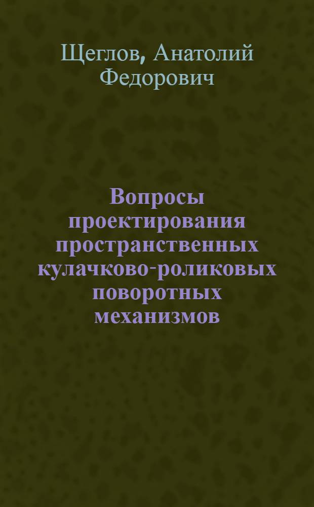 Вопросы проектирования пространственных кулачково-роликовых поворотных механизмов : Автореф. дис. на соиск. учен. степени канд. техн. наук