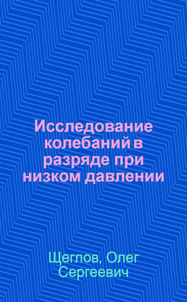 Исследование колебаний в разряде при низком давлении : Автореф. дис. на соиск. учен. степени канд. физ.-мат. наук : (01.043)