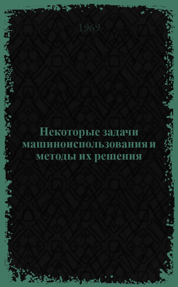 Некоторые задачи машиноиспользования и методы их решения : Автореферат дис. на соискание учен. степени канд. техн. наук : (412)