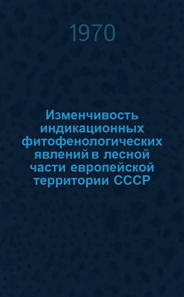 Изменчивость индикационных фитофенологических явлений в лесной части европейской территории СССР : Автореф. дис. на соискание учен. степени канд. биол. наук : (03.094)