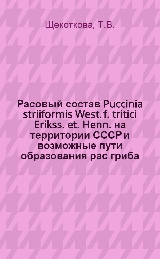 Расовый состав Puccinia striiformis West. f. tritici Erikss. et. Henn. на территории СССР и возможные пути образования рас гриба : Автореф. дис. на соискание учен. степени канд. биол. наук : (540)