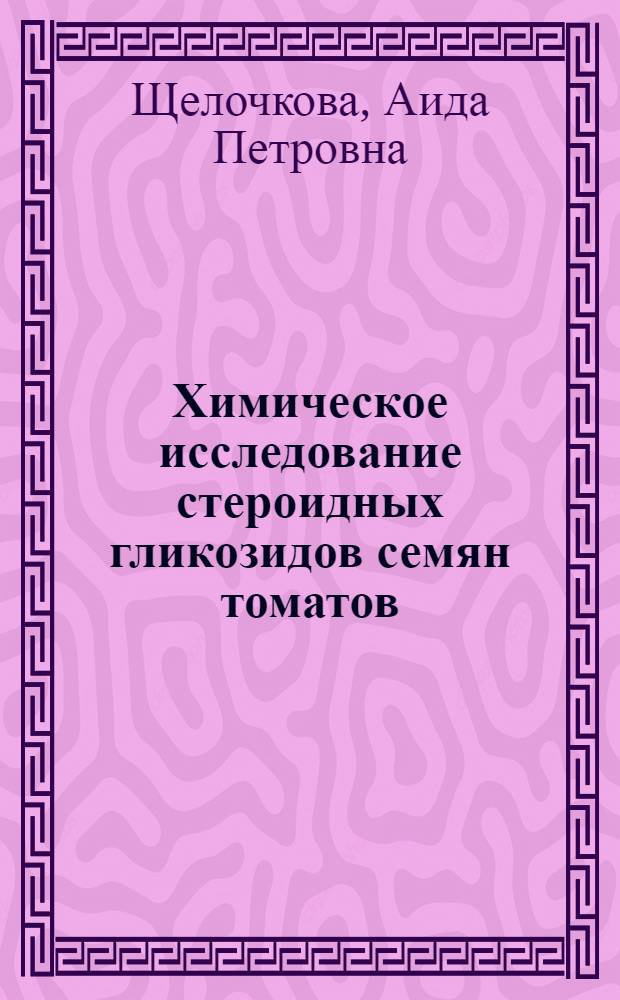 Химическое исследование стероидных гликозидов семян томатов (Lycopersicum esculentum Mill) : Автореф. дис. на соиск. учен. степени канд. хим. наук : (02.00.03)