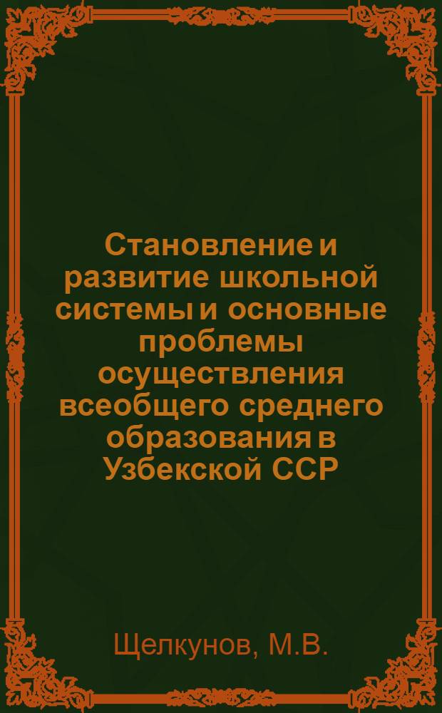 Становление и развитие школьной системы и основные проблемы осуществления всеобщего среднего образования в Узбекской ССР : Автореф. дис. на соискание учен. степени д-ра пед. наук : (730)