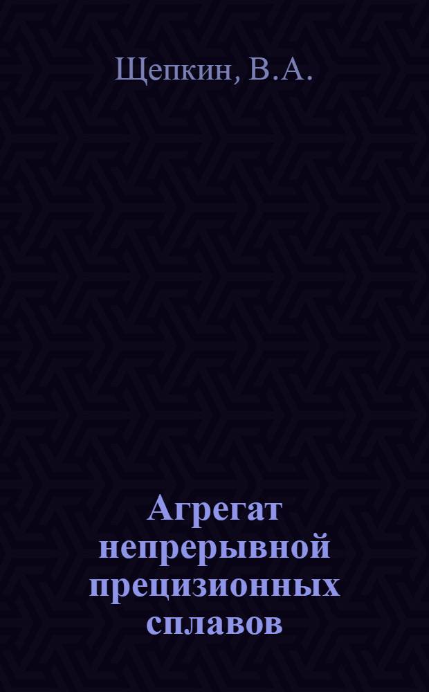 Агрегат непрерывной прецизионных сплавов : (Разработка конструкции, освоение и исследование) : Автореф. дис. на соиск. учен. степени канд. техн. наук