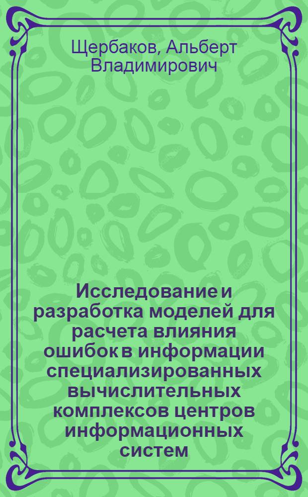 Исследование и разработка моделей для расчета влияния ошибок в информации специализированных вычислительных комплексов центров информационных систем : Автореф. дис. на соиск. учен. степени канд. техн. наук : (05.13.13)