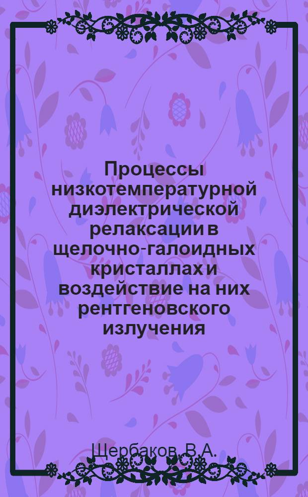 Процессы низкотемпературной диэлектрической релаксации в щелочно-галоидных кристаллах и воздействие на них рентгеновского излучения : Автореф. дис. на соискание учен. степени канд. физ.-мат. наук : (049)