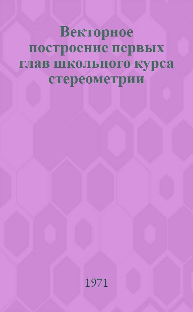 Векторное построение первых глав школьного курса стереометрии : Автореф. дис. на соискание учен. степени канд. пед. наук : (731)