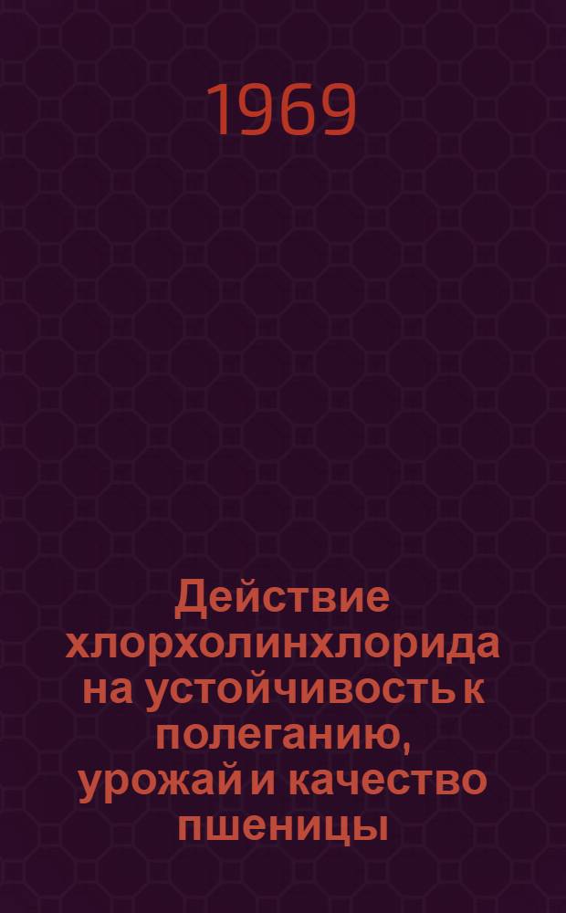 Действие хлорхолинхлорида на устойчивость к полеганию, урожай и качество пшеницы : Автореф. дис. на соискание учен. степени с.-х. хим. наук