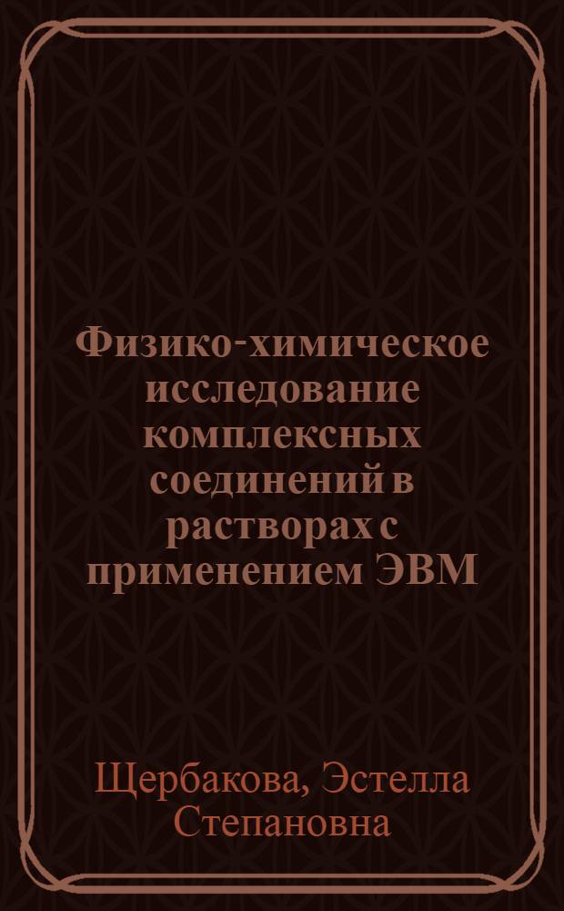 Физико-химическое исследование комплексных соединений в растворах с применением ЭВМ : Автореф. дис. на соиск. учен. степени канд. хим. наук : (02.00.04)