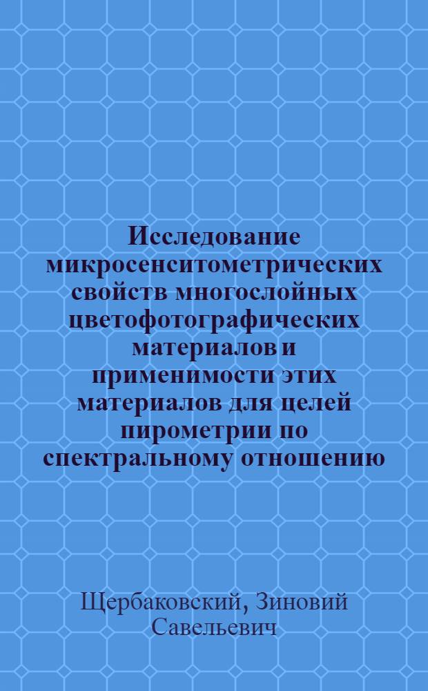 Исследование микросенситометрических свойств многослойных цветофотографических материалов и применимости этих материалов для целей пирометрии по спектральному отношению : Автореф. дис. на соискание учен. степени канд. техн. наук : (01.044)