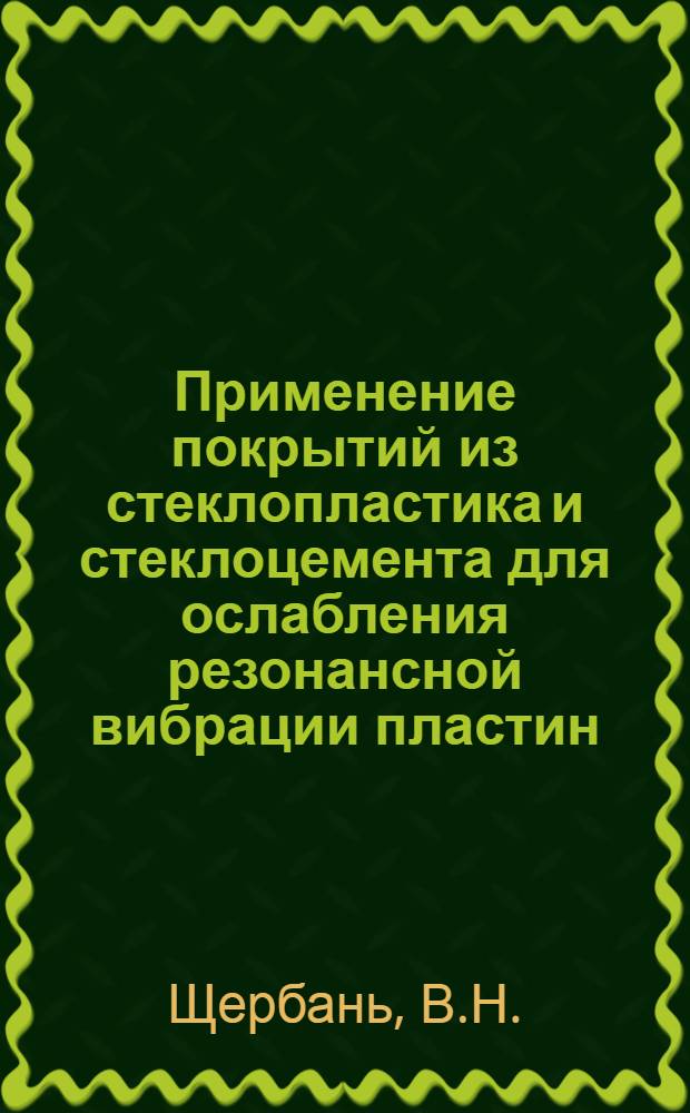 Применение покрытий из стеклопластика и стеклоцемента для ослабления резонансной вибрации пластин : Автореф. дис. на соискание учен. степени канд. техн. наук : (221)