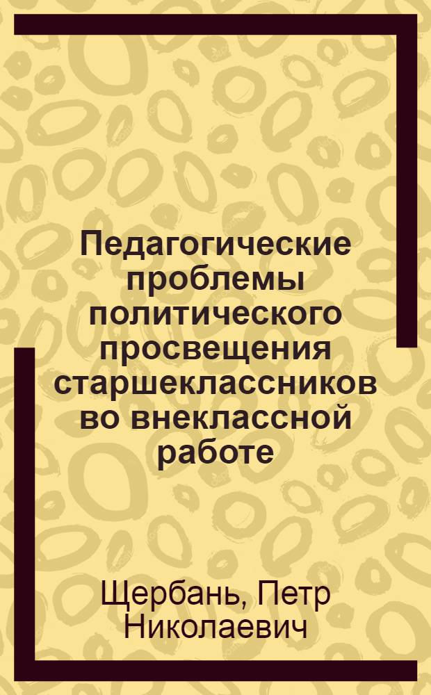 Педагогические проблемы политического просвещения старшеклассников во внеклассной работе : Автореф. дис. на соиск. учен. степени канд. пед. наук : (13.00.01)