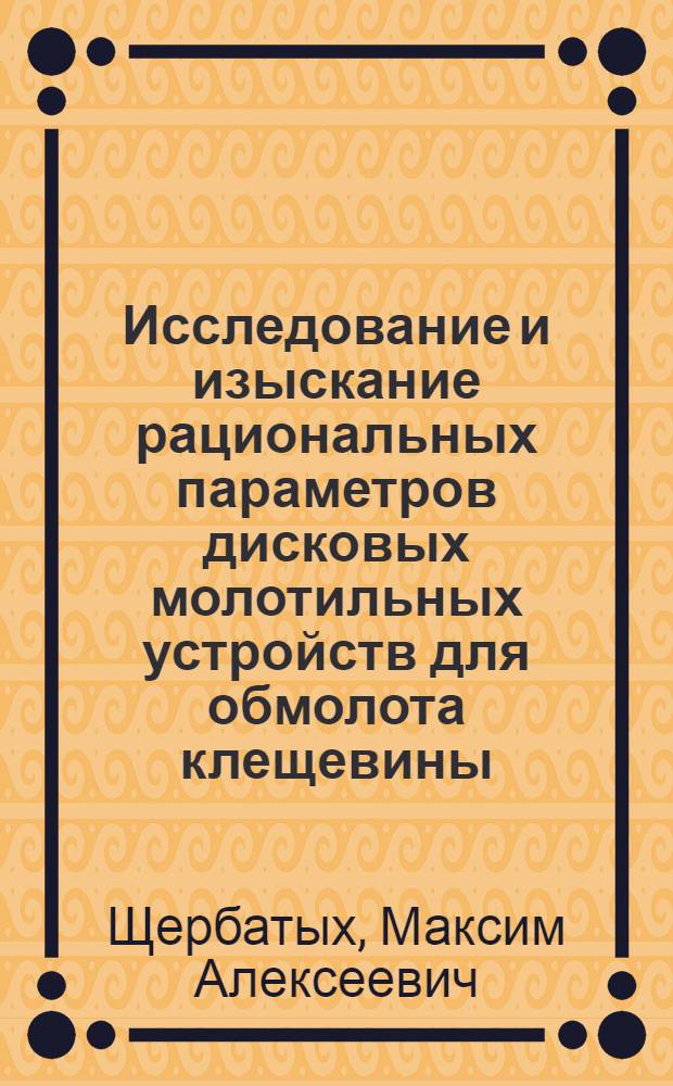 Исследование и изыскание рациональных параметров дисковых молотильных устройств для обмолота клещевины : Автореф. дис. на соиск. учен. степени канд. техн. наук : (05.06.01)