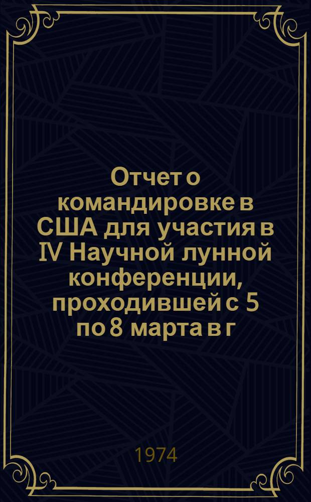 Отчет о командировке в США [для участия в IV Научной лунной конференции, проходившей с 5 по 8 марта в г. Хьюстоне]
