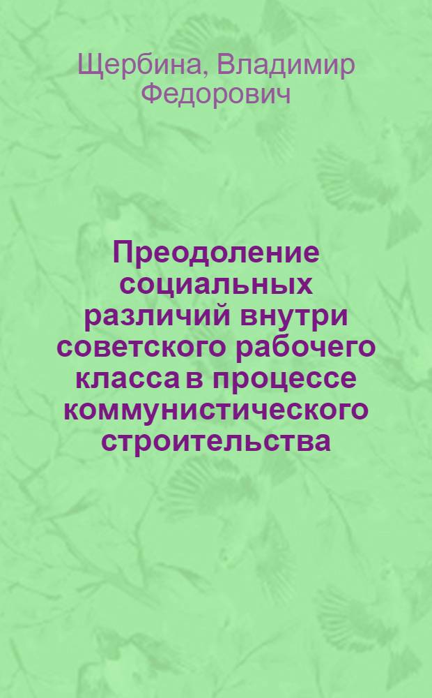 Преодоление социальных различий внутри советского рабочего класса в процессе коммунистического строительства : Автореф. дис. на соискание учен. степени канд. филос. наук : (621)
