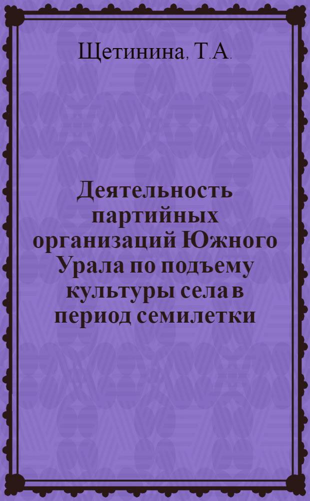Деятельность партийных организаций Южного Урала по подъему культуры села в период семилетки : (На материалах парт. организаций Курган., Оренб., Челяб. обл.) : Автореф. дис. на соискание учен. степени канд. ист. наук : (07.570)