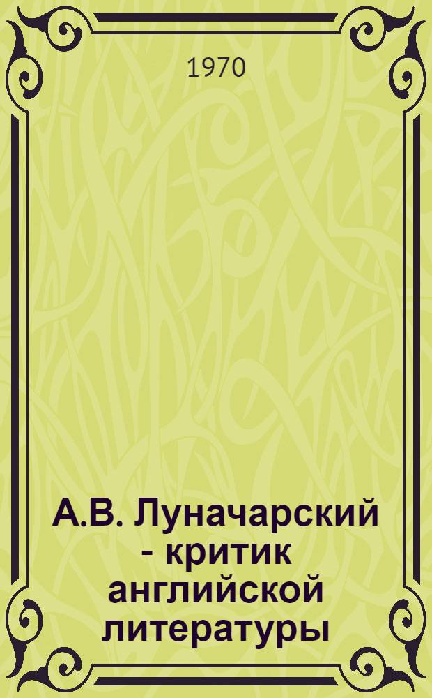А.В. Луначарский - критик английской литературы : Автореф. дис. на соискание учен. степени канд. филол. наук : (644)