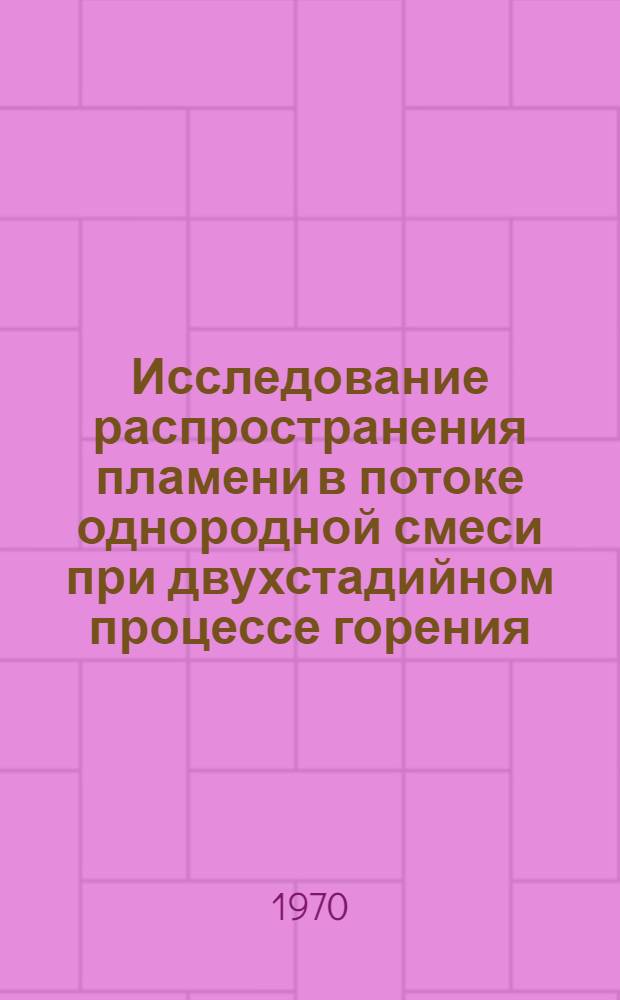 Исследование распространения пламени в потоке однородной смеси при двухстадийном процессе горения : Автореф. дис. на соискание учен. степени канд. техн. наук : (05.214)