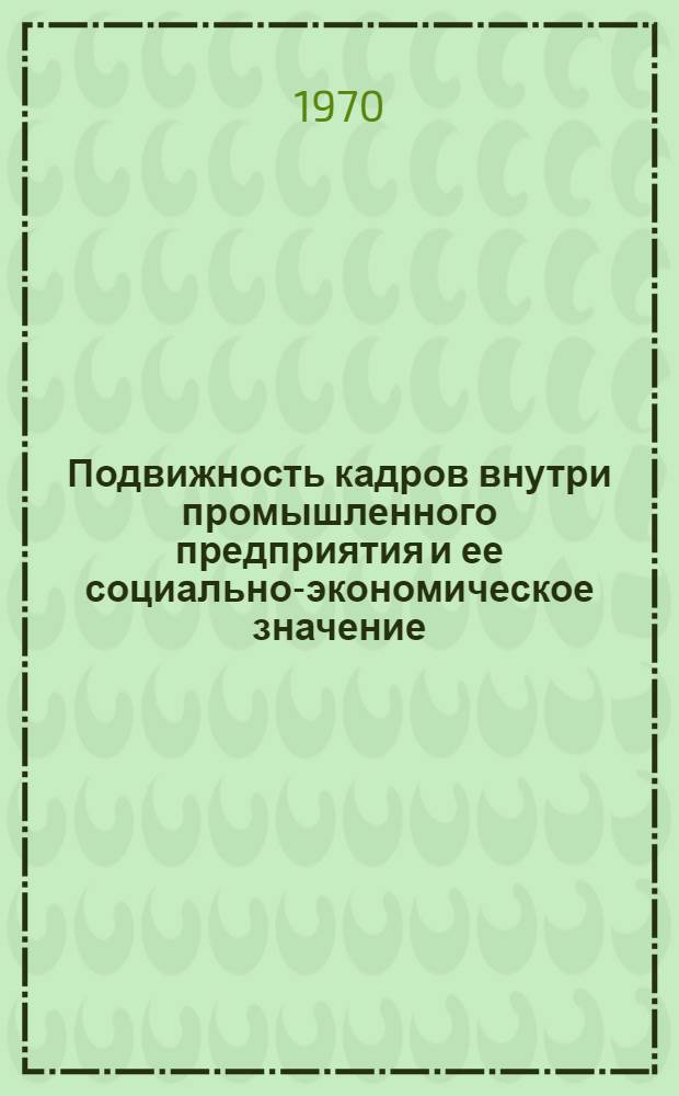Подвижность кадров внутри промышленного предприятия и ее социально-экономическое значение : Автореф. дис. на соискание учен. степени канд. экон. наук : (08.590)
