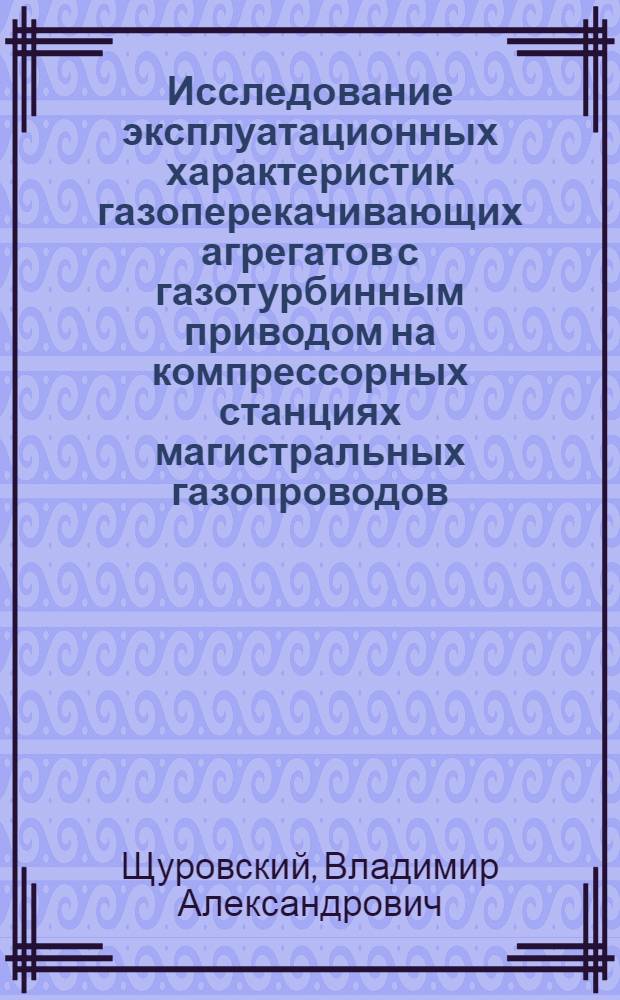 Исследование эксплуатационных характеристик газоперекачивающих агрегатов с газотурбинным приводом на компрессорных станциях магистральных газопроводов : Автореф. дис., представл. на соиск. учен. степени канд. техн. наук