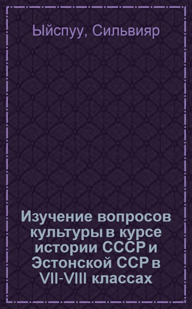Изучение вопросов культуры в курсе истории СССР и Эстонской ССР в VII-VIII классах : (В школах ЭССР) : Автореф. дис. на соискание учен. степени канд. пед. наук