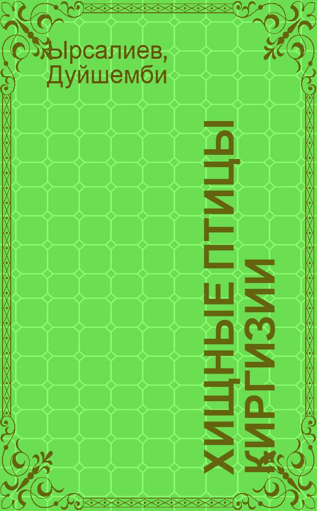 Хищные птицы Киргизии : (Распространение, экология и хозяйственное значение) : Автореф. дис. на соискание учен. степени канд. биол. наук