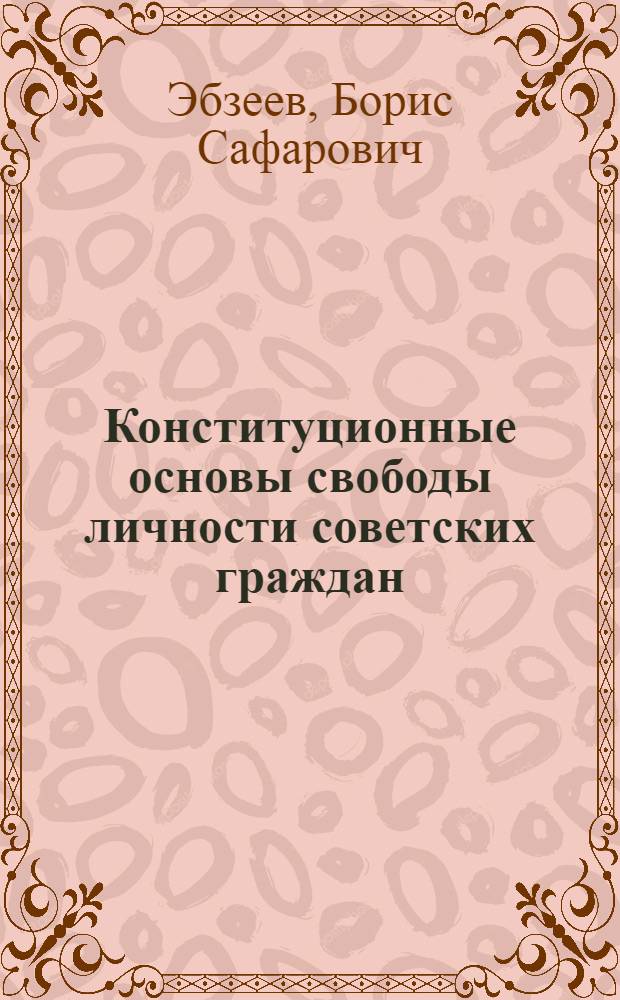 Конституционные основы свободы личности советских граждан : Автореф. дис. на соиск. учен. степени канд. юрид. наук : (12.00.02)