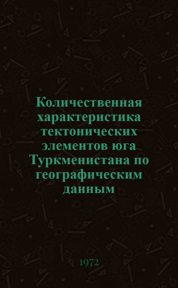 Количественная характеристика тектонических элементов юга Туркменистана по географическим данным : Автореф. дис. на соискание учен. степени канд. геол.-минерал. наук : (131)