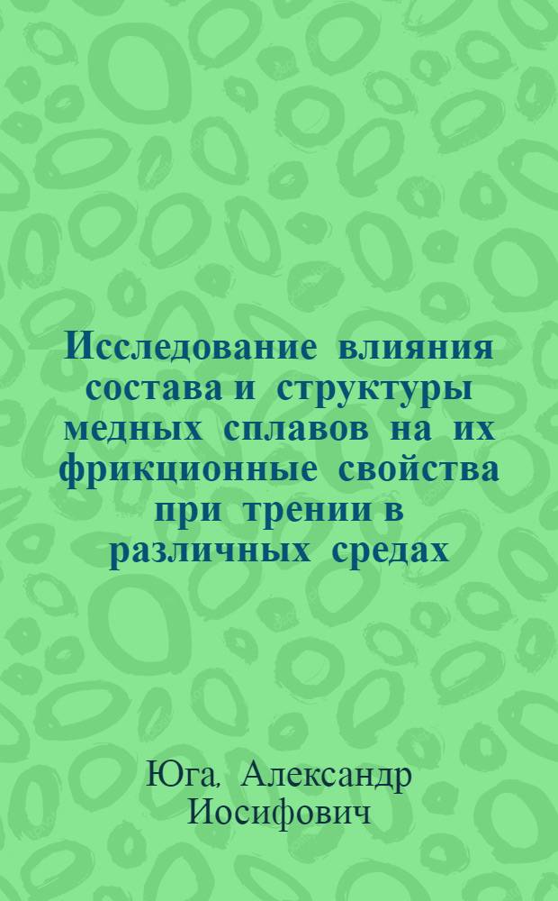 Исследование влияния состава и структуры медных сплавов на их фрикционные свойства при трении в различных средах : Автореф. дис. на соиск. учен. степени канд. техн. наук : (05.02.04)