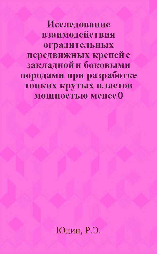 Исследование взаимодействия оградительных передвижных крепей с закладной и боковыми породами при разработке тонких крутых пластов мощностью менее 0,8 м столбами по простиранию : (На примере Донецкого бассейна) : Автореф. дис. на соиск. учен. степени канд. техн. наук : (311)