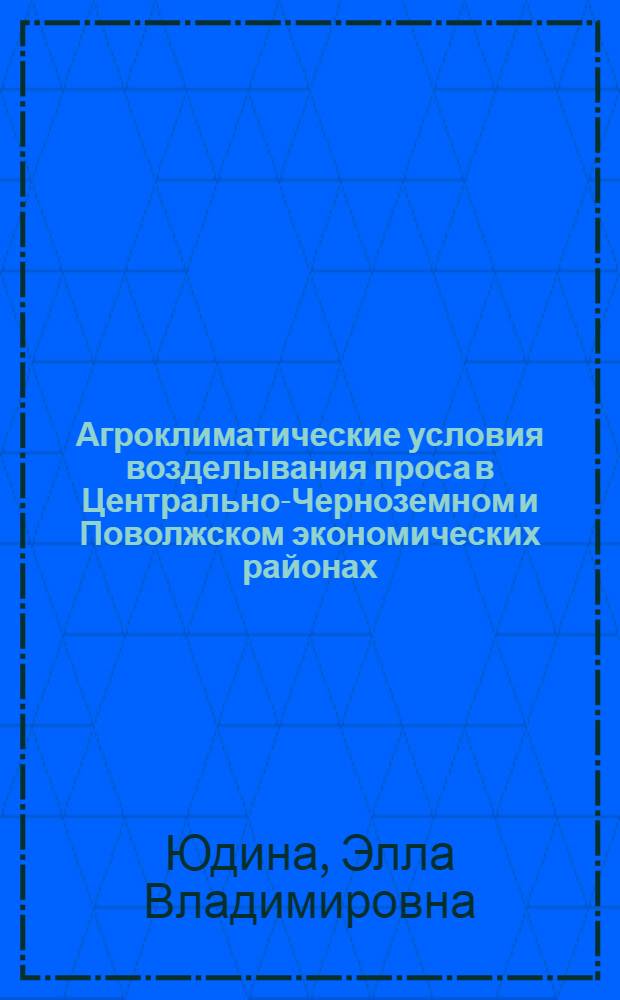Агроклиматические условия возделывания проса в Центрально-Черноземном и Поволжском экономических районах : Автореф. дис. на соискание учен. степени канд. с.-х. наук : (698)