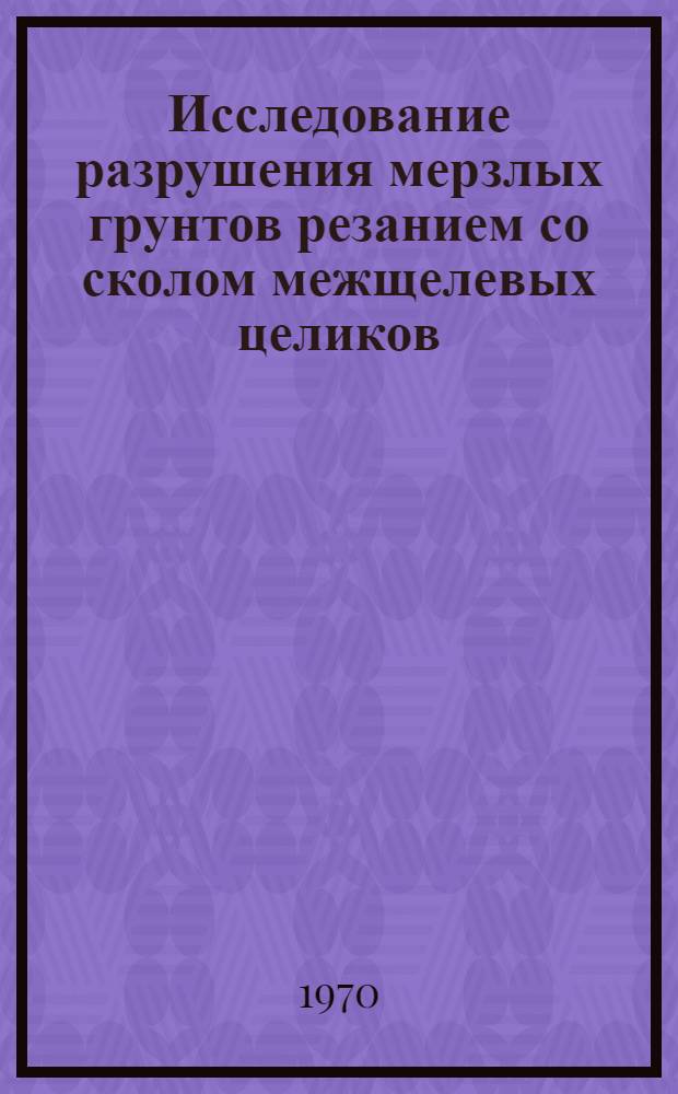 Исследование разрушения мерзлых грунтов резанием со сколом межщелевых целиков : Автореф. дис. на соискание учен. степени канд. техн. наук : (172)