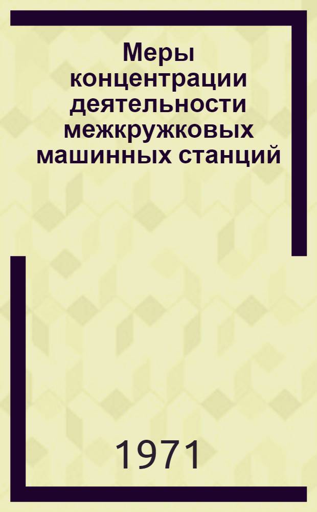 Меры концентрации деятельности межкружковых машинных станций : Материалы Науч.-метод. совещ. стран-чл. СЭВ по проблеме "Разработка и внедрение мат. методов и электронно-вычислит. техники в сел. хоз-ве. Окт. 1971 г