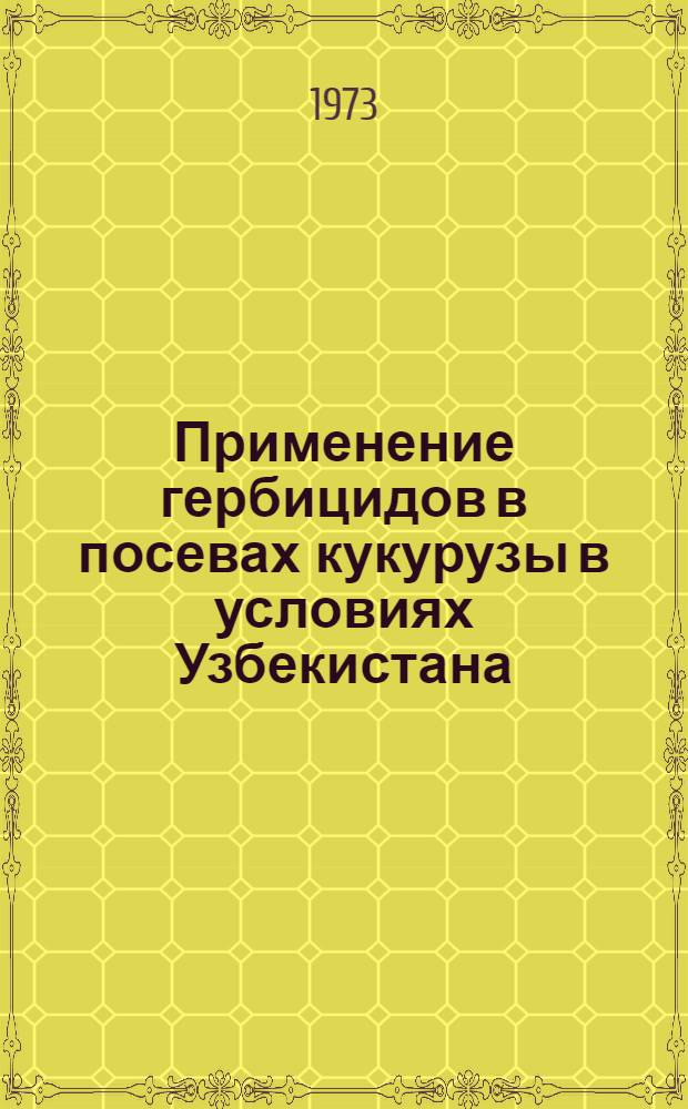 Применение гербицидов в посевах кукурузы в условиях Узбекистана : Автореф. дис. на соиск. учен. степени канд. с.-х. наук : (06.01.04)