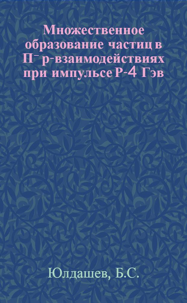 Множественное образование частиц в П⁻ р-взаимодействиях при импульсе Р-4 Гэв/с : Автореф. дис. на соискание учен. степени канд. физ.-мат. наук