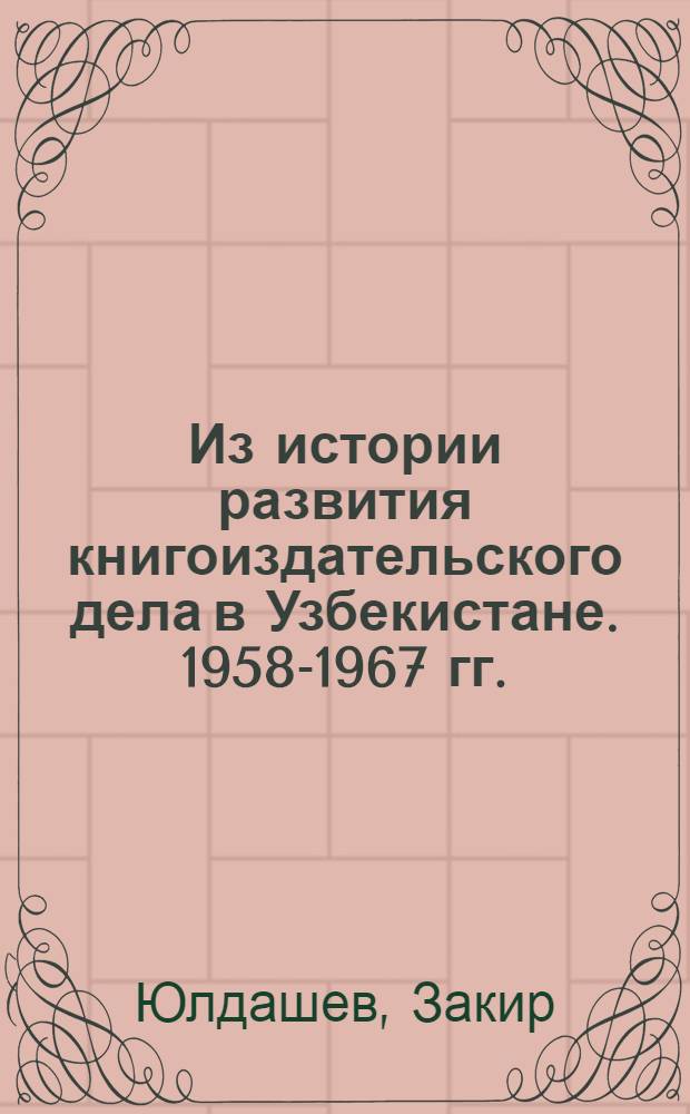 Из истории развития книгоиздательского дела в Узбекистане. 1958-1967 гг. : Автореферат дис. на соискание учен. степени канд. ист. наук