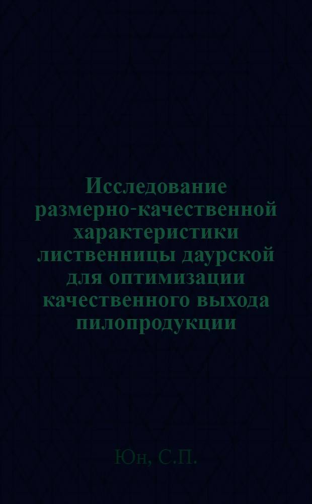 Исследование размерно-качественной характеристики лиственницы даурской для оптимизации качественного выхода пилопродукции : Автореф. дис. на соискание учен. степени канд. техн. наук : (421)