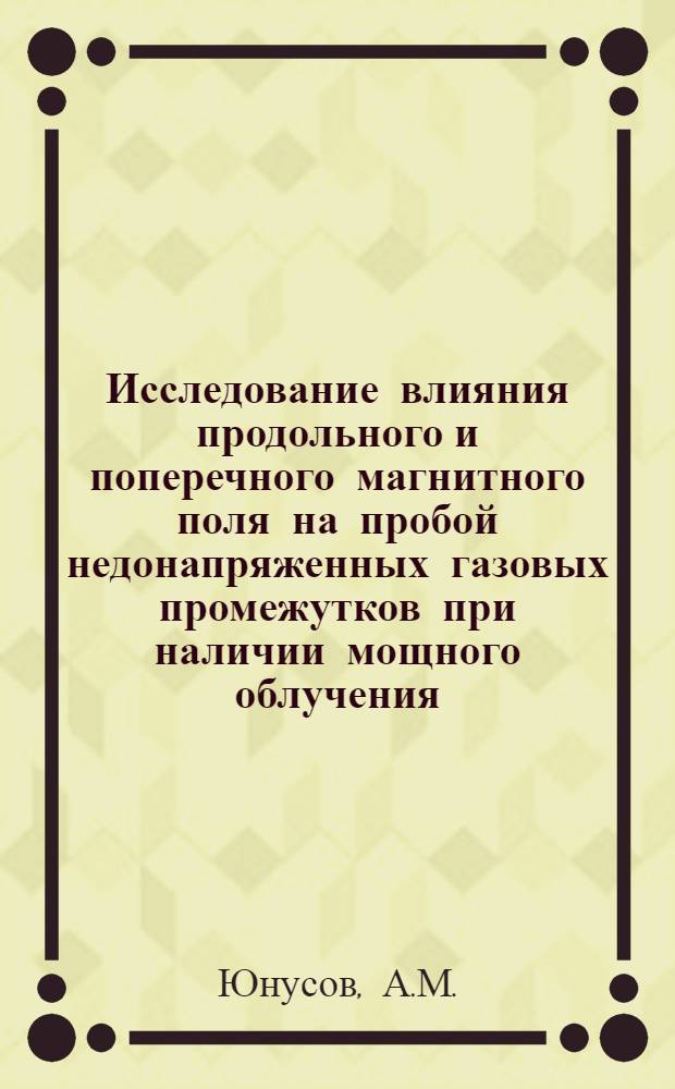 Исследование влияния продольного и поперечного магнитного поля на пробой недонапряженных газовых промежутков при наличии мощного облучения : Автореф. дис. на соискание учен. степени канд. физ.-мат. наук : (049)