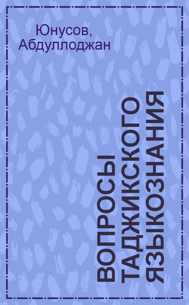 Вопросы таджикского языкознания : (Очерки по исследованию и изучению тадж. яз.) : Автореф. дис. на соиск. учен. степени канд. филол. наук : (10.02.02)