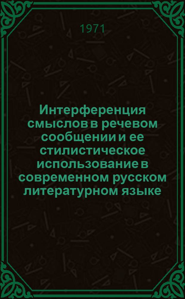 Интерференция смыслов в речевом сообщении и ее стилистическое использование в современном русском литературном языке : (На материале периодич. печати, науч. и худож. лит. : Автореф. дис. на соискание учен. степени канд. филол. наук : (678)