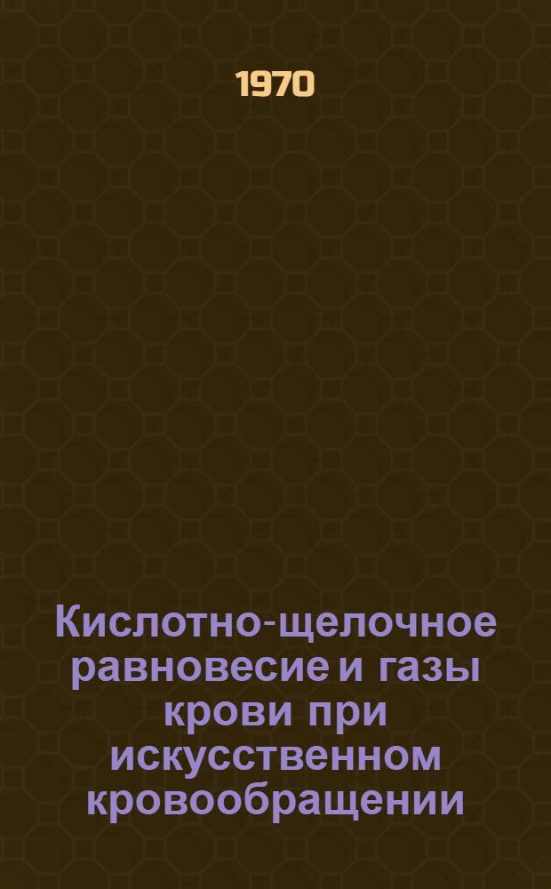 Кислотно-щелочное равновесие и газы крови при искусственном кровообращении : Автореф. дис. на соискание учен. степени канд. биол. наук : (03.102)