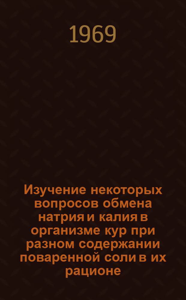 Изучение некоторых вопросов обмена натрия и калия в организме кур при разном содержании поваренной соли в их рационе : Автореферат дис. на соискание учен. степени канд. биол. наук