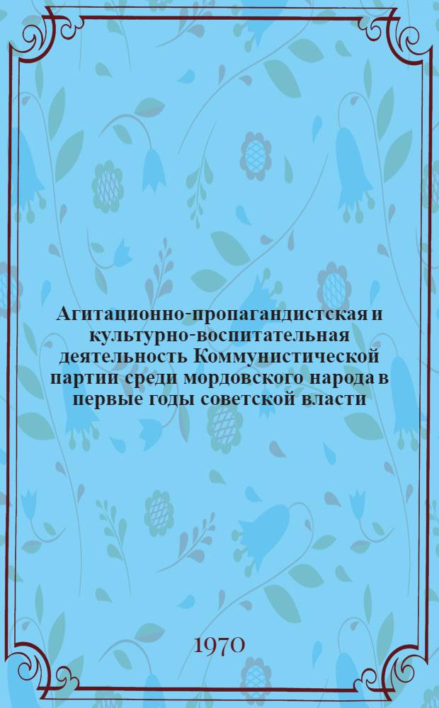 Агитационно-пропагандистская и культурно-воспитательная деятельность Коммунистической партии среди мордовского народа в первые годы советской власти (лето 1918-1921 гг.) : Автореф. дис. на соискание учен. степени канд. ист. наук : (570)