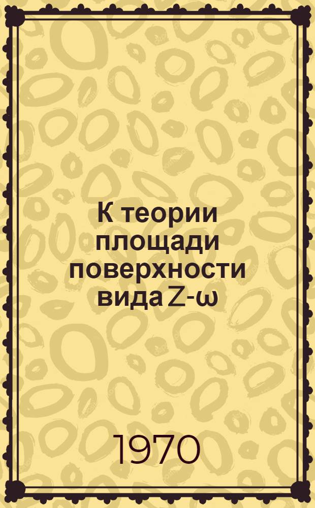 К теории площади поверхности вида Z-ω (x, y) : Автореф. дис. на соискание учен. степени канд. физ.-мат. наук : (01.002)