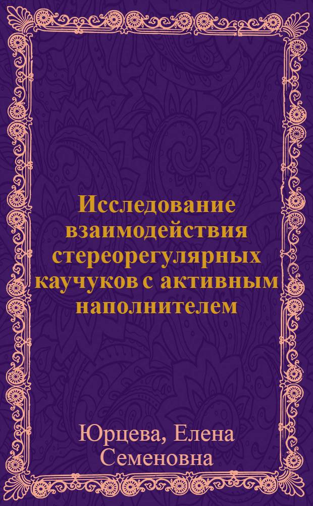 Исследование взаимодействия стереорегулярных каучуков с активным наполнителем : Автореф. дис. на соиск. учен. степени канд. хим. наук : (02.00.06)