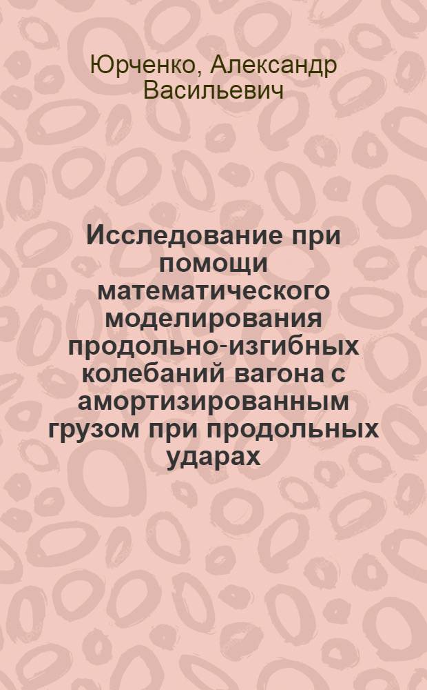 Исследование при помощи математического моделирования продольно-изгибных колебаний вагона с амортизированным грузом при продольных ударах : Автореф. дис. на соиск. учен. степени канд. техн. наук : (01.02.06)